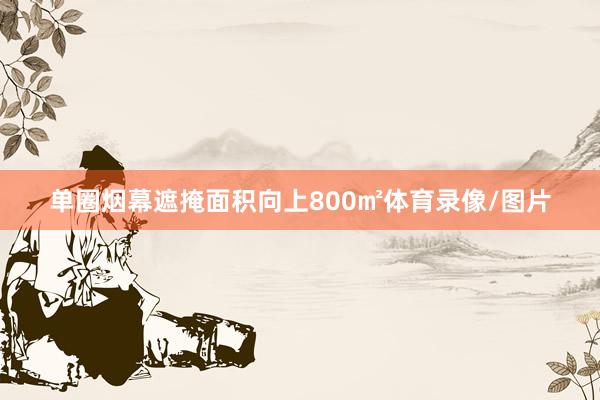 单圈烟幕遮掩面积向上800㎡体育录像/图片
