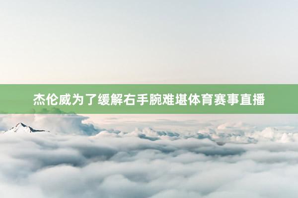杰伦威为了缓解右手腕难堪体育赛事直播