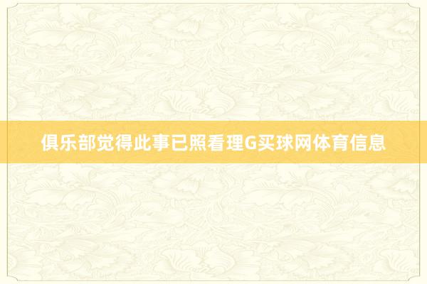 俱乐部觉得此事已照看理G买球网体育信息