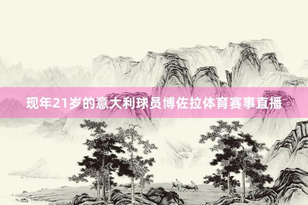 现年21岁的意大利球员博佐拉体育赛事直播