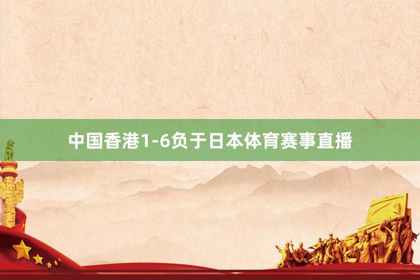 中国香港1-6负于日本体育赛事直播