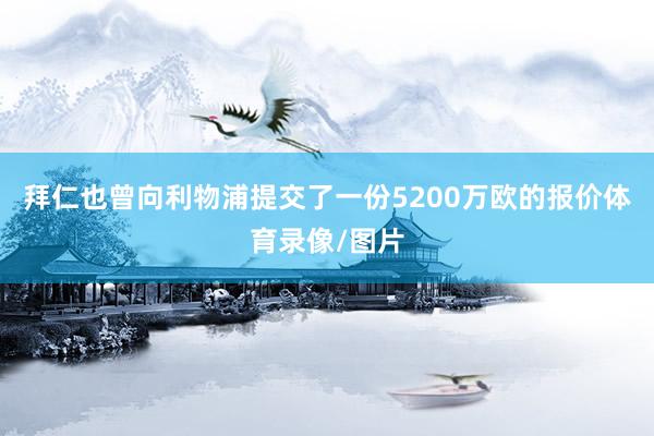 拜仁也曾向利物浦提交了一份5200万欧的报价体育录像/图片