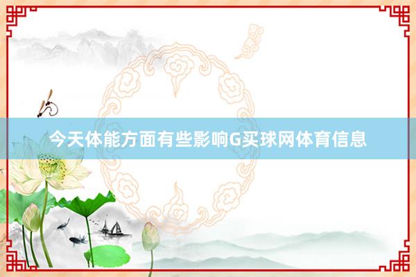 今天体能方面有些影响G买球网体育信息