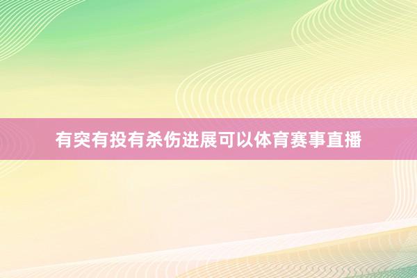 有突有投有杀伤进展可以体育赛事直播