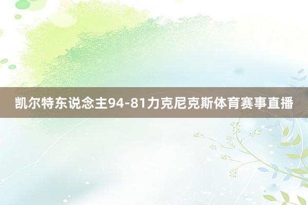 凯尔特东说念主94-81力克尼克斯体育赛事直播