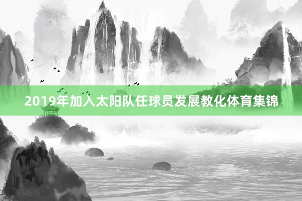 2019年加入太阳队任球员发展教化体育集锦
