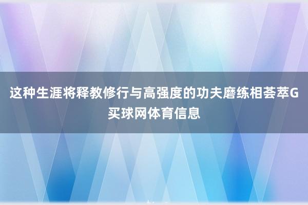 这种生涯将释教修行与高强度的功夫磨练相荟萃G买球网体育信息