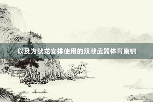 以及为狄龙安排使用的双戟武器体育集锦