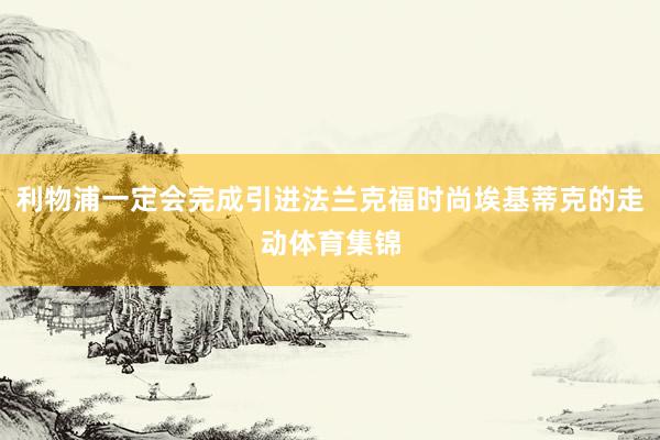 利物浦一定会完成引进法兰克福时尚埃基蒂克的走动体育集锦