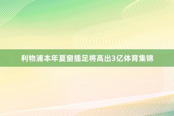 利物浦本年夏窗插足将高出3亿体育集锦