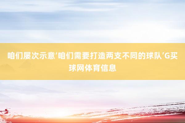 咱们屡次示意‘咱们需要打造两支不同的球队’G买球网体育信息