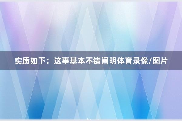 实质如下：这事基本不错阐明体育录像/图片