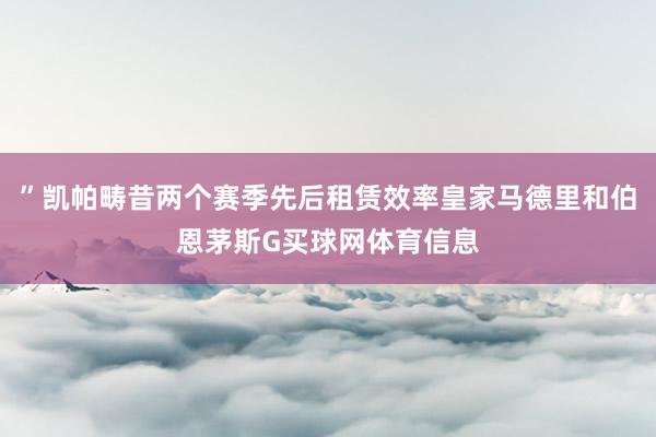 ”凯帕畴昔两个赛季先后租赁效率皇家马德里和伯恩茅斯G买球网体育信息