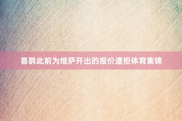 喜鹊此前为维萨开出的报价遭拒体育集锦