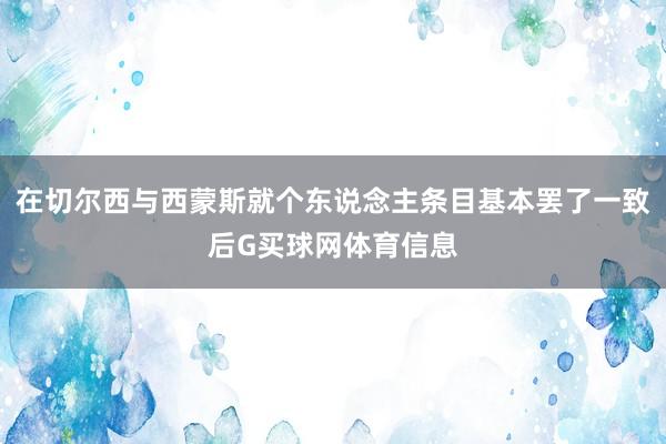 在切尔西与西蒙斯就个东说念主条目基本罢了一致后G买球网体育信息