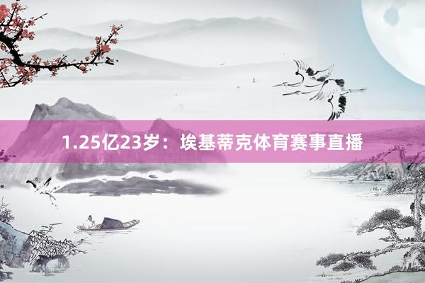 1.25亿23岁：埃基蒂克体育赛事直播