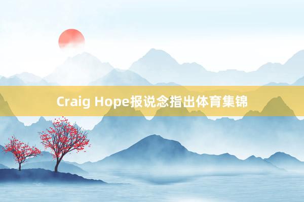 Craig Hope报说念指出体育集锦