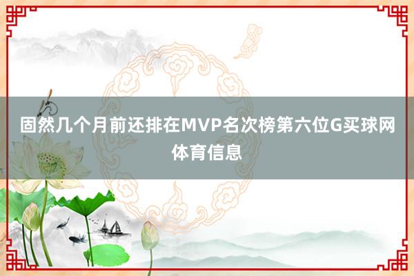 固然几个月前还排在MVP名次榜第六位G买球网体育信息