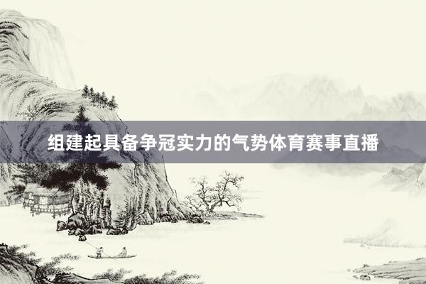 组建起具备争冠实力的气势体育赛事直播