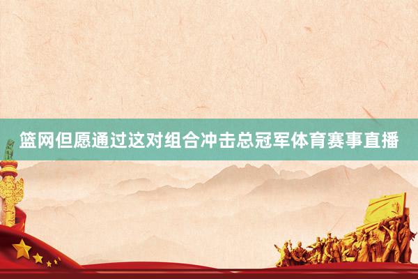 篮网但愿通过这对组合冲击总冠军体育赛事直播