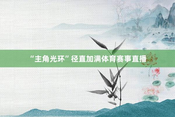 “主角光环”径直加满体育赛事直播