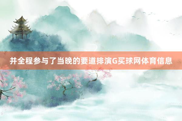并全程参与了当晚的要道排演G买球网体育信息