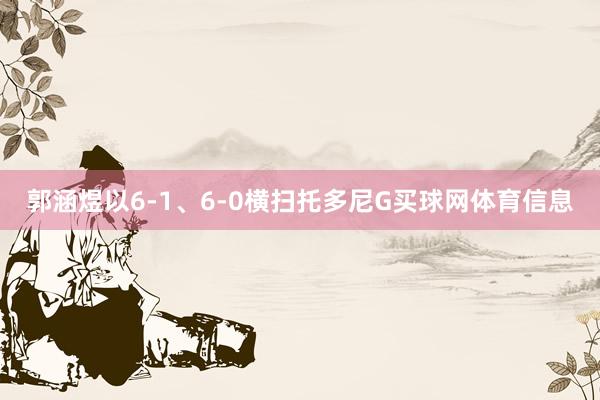 郭涵煜以6-1、6-0横扫托多尼G买球网体育信息