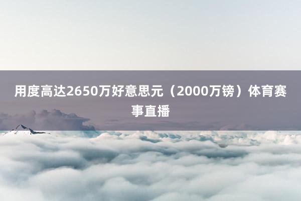 用度高达2650万好意思元（2000万镑）体育赛事直播