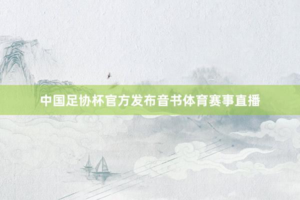 中国足协杯官方发布音书体育赛事直播