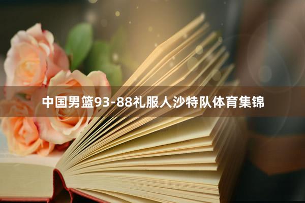 中国男篮93-88礼服人沙特队体育集锦