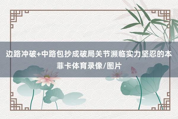 边路冲破+中路包抄成破局关节濒临实力坚忍的本菲卡体育录像/图片