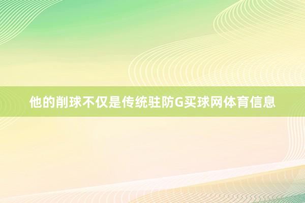他的削球不仅是传统驻防G买球网体育信息