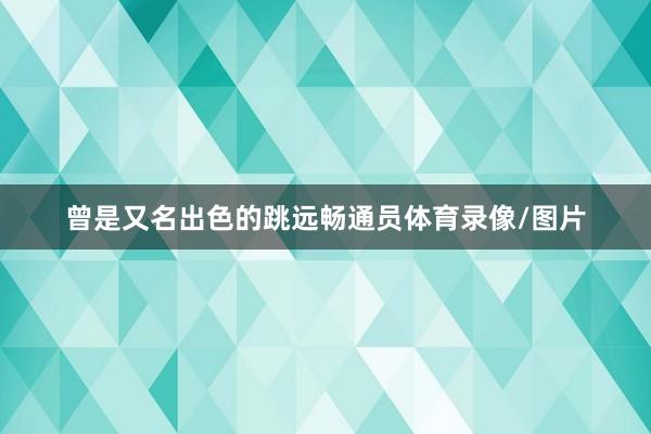 曾是又名出色的跳远畅通员体育录像/图片