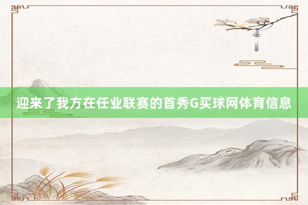 迎来了我方在任业联赛的首秀G买球网体育信息