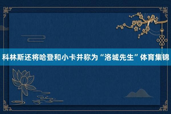 科林斯还将哈登和小卡并称为“洛城先生”体育集锦