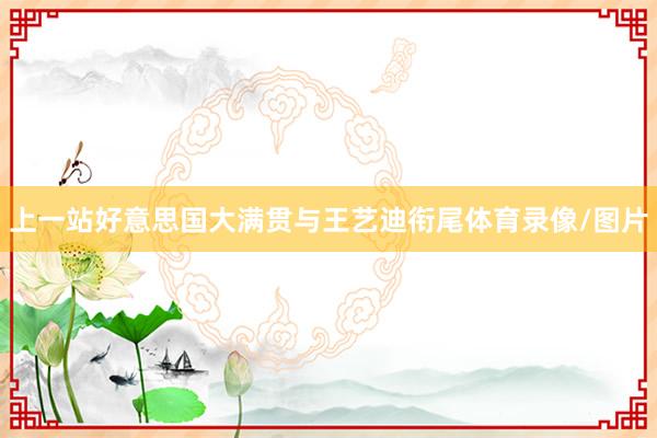 上一站好意思国大满贯与王艺迪衔尾体育录像/图片