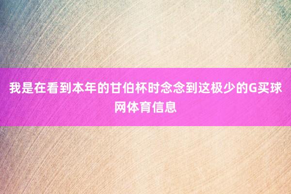 我是在看到本年的甘伯杯时念念到这极少的G买球网体育信息