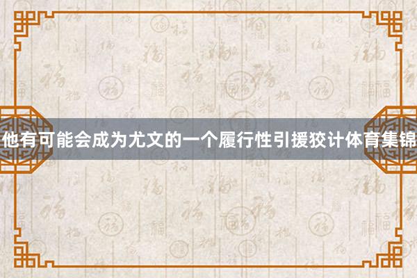 他有可能会成为尤文的一个履行性引援狡计体育集锦