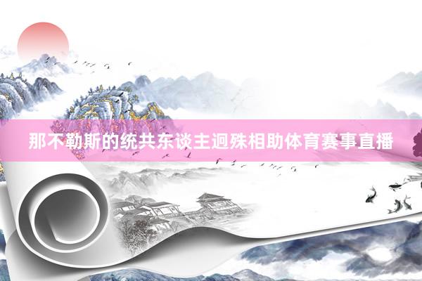 那不勒斯的统共东谈主迥殊相助体育赛事直播