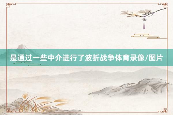 是通过一些中介进行了波折战争体育录像/图片