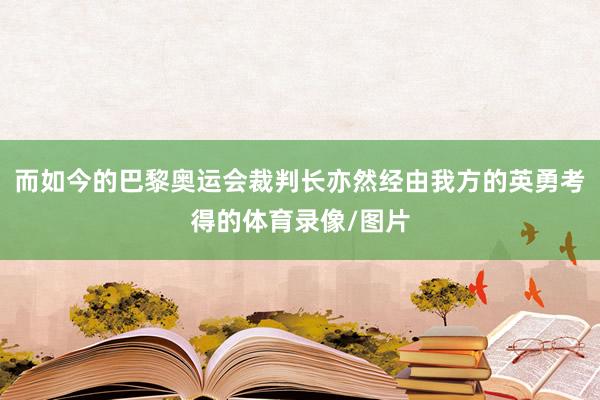 而如今的巴黎奥运会裁判长亦然经由我方的英勇考得的体育录像/图片
