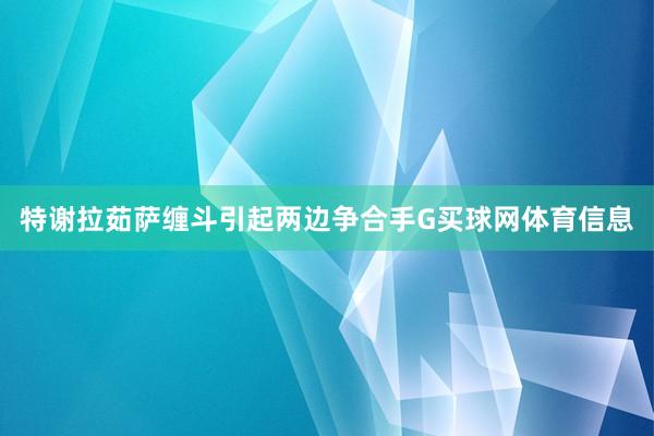 特谢拉茹萨缠斗引起两边争合手G买球网体育信息