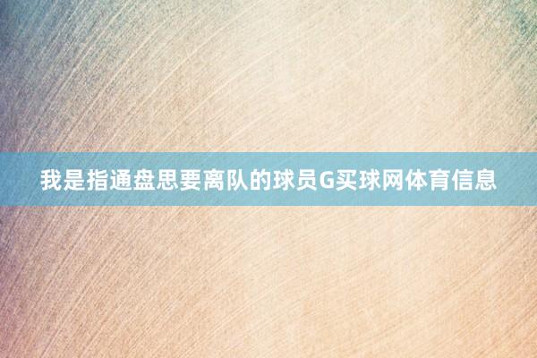 我是指通盘思要离队的球员G买球网体育信息