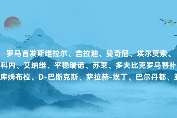 罗马首发斯维拉尔、吉拉迪、曼奇尼、埃尔莫索、韦斯利、克里斯坦特、科内、艾纳维、平稳瑞诺、苏莱、多夫比克罗马替补：伦施、E-弗格森、库姆布拉、D-巴斯克斯、萨拉赫-埃丁、巴尔丹都、亚历山德罗-罗马诺、皮西利、凯鲁比尼、热莱兹尼、沙拉维埃弗顿首发皮克福德、塔科夫斯基、恩迪亚耶、巴里、奥布莱恩、米科连科、霍尔、阿尔卡拉斯、盖耶、加纳、布兰斯维特埃弗顿替补：特拉弗斯、泰雷尔、基恩、麦克尼尔、贝托、切尔米蒂