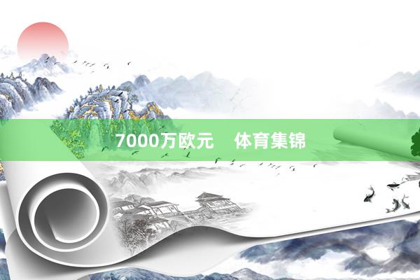 7000万欧元    体育集锦