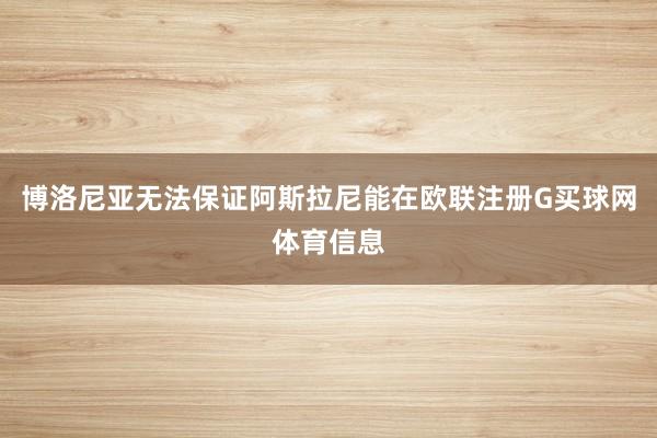 博洛尼亚无法保证阿斯拉尼能在欧联注册G买球网体育信息