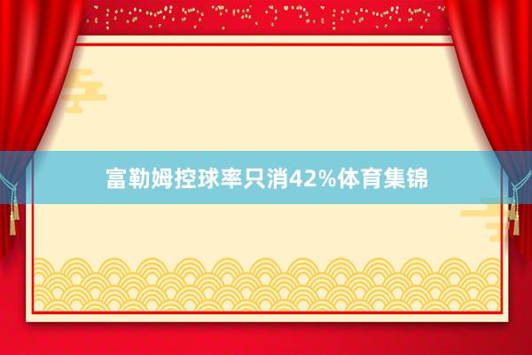 富勒姆控球率只消42%体育集锦