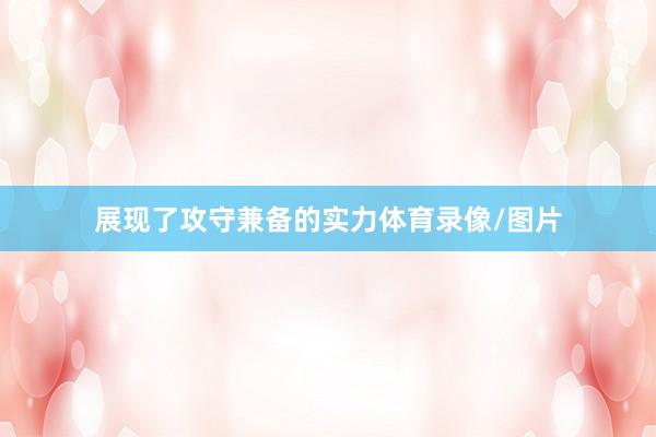 展现了攻守兼备的实力体育录像/图片