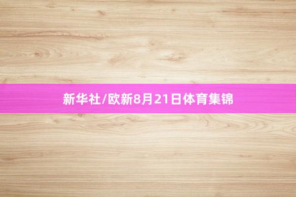 新华社/欧新8月21日体育集锦