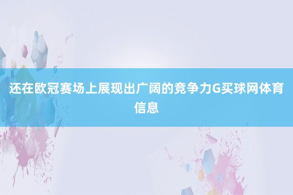 还在欧冠赛场上展现出广阔的竞争力G买球网体育信息